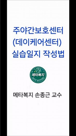 주야간보호센터 (데이케어센터) 실습일지 작성법 #사회복지사2급 #생활지원사 #장애인활동지원사 #노인복지#재가복지센터#사회복지현장실습#요양보호사#요양원#간호조무사#메타복지손종근교수