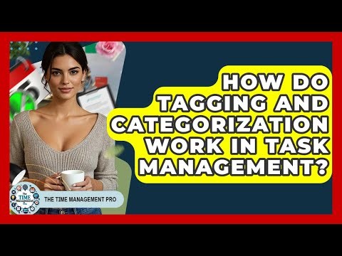 How Do Tagging And Categorization Work In Task Management? - The Time Management Pro