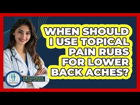 When Should I Use Topical Pain Rubs For Lower Back Aches?