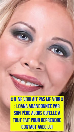 Loana abandonnée par son père alors qu'elle a tout fait pour reprendre contact avec lui