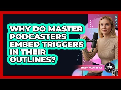 Why Do Master Podcasters Embed Triggers In Their Outlines? - Modern Podcaster Hub