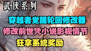 《武侠系列完结爽文》穿越诸天，觉醒轮回修改器，借修改前世人生，依据小说、影视剧情节，获取系统奖励{有声小说 无画面}