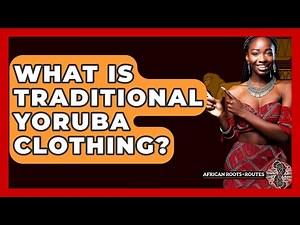 What Is Traditional Yoruba Clothing? - African Roots And Routes