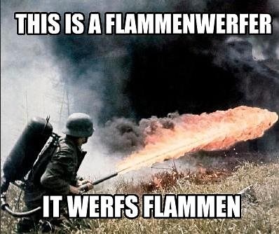 This Is a Flammenwerfer, It Werfs Flammen | Know Your Meme