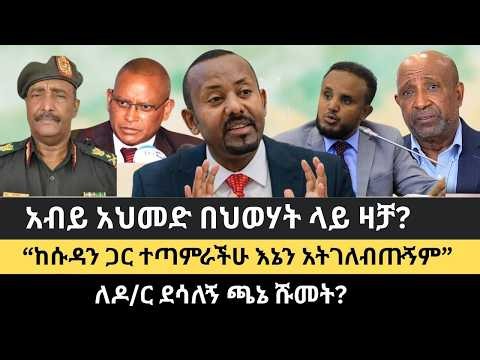 “ከሱዳን ጋር ተጣምራችሁ እኔን አትገለብጡኝም” || ለዶ/ር ደሳለኝ ጫኔ ሹመት? || የአብይ አህመድ ማምለጫ ብቸኛ መንገድ ||