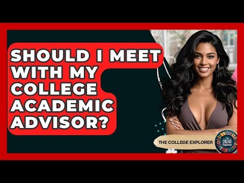 Should I Meet With My College Academic Advisor? - The College Explorer