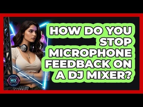 How Do You Stop Microphone Feedback On A DJ Mixer? - Electronic Mix Masters