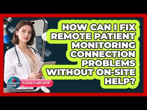 How Can I Fix Remote Patient Monitoring Connection Problems Without On-site Help?