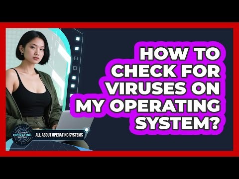 How to Check for Viruses on My Operating System?