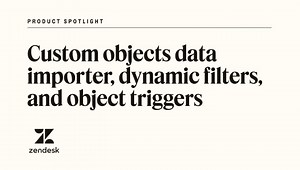 Zendesk custom objects data importer, dynamic filters, object triggers | Zendesk product spotlight