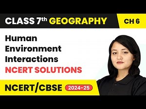Human Environment Interactions - NCERT Solutions | Class 7 Geography Chapter 6 | CBSE 2024-25
