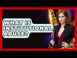 What Is Institutional Abuse? - True Crime Lovers