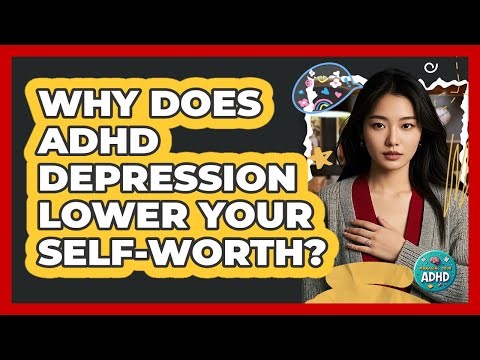 Why Does ADHD Depression Lower Your Self-worth? - Managing Your ADHD