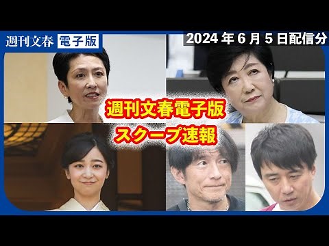 【スクープ速報・6月5日】小池百合子の公約に重大問題が発覚／ミスチルコンサートで裏金作り4億円／蓮舫長男との「養子縁組」真相が判明／佳子さまギリシャ訪問の首席随員が明かした秘話