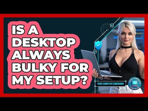 Is A Desktop Always Bulky For My Setup?