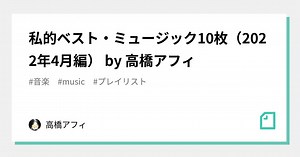 私的ベスト・ミュージック10枚（2022年4月編） by 高橋アフィ