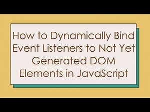 How to Dynamically Bind Event Listeners to Not Yet Generated DOM Elements in JavaScript