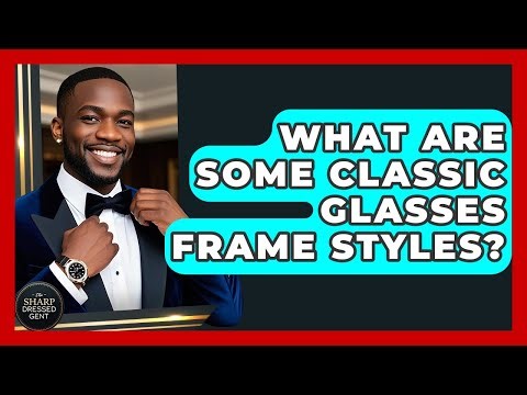 What Are Some Classic Glasses Frame Styles? - The Sharp Dressed Gent