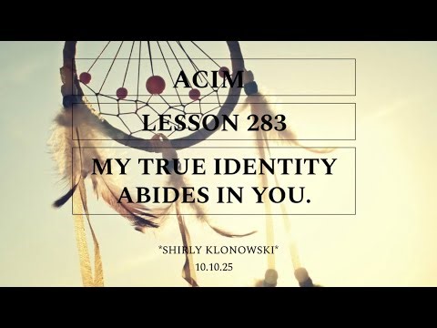 365 days of ACIM: Lesson 283 - “My true Identity abides in You”