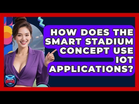 How Does The Smart Stadium Concept Use IoT Applications? - Where the Fans Roar
