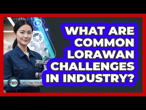 What Are Common LoRaWAN Challenges In Industry?