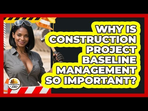 Why Is Construction Project Baseline Management So Important? - Construction Jobs