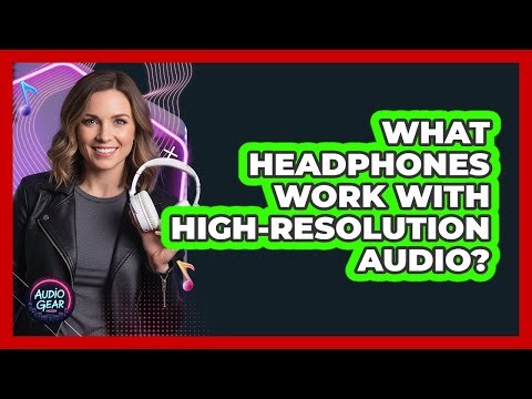 What Headphones Work With High-Resolution Audio?