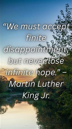 “We must accept finite disappointment, but never lose infinite hope ” – Martin Luther King Jr