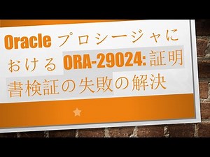 OracleプロシージャにおけるORA-29024: 証明書検証の失敗の解決