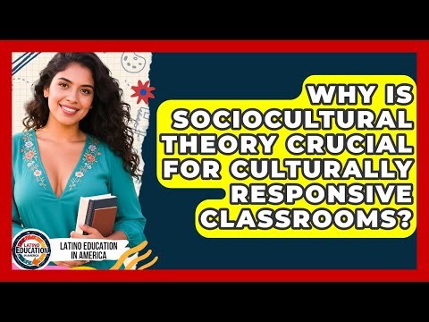 Why Is Sociocultural Theory Crucial For Culturally Responsive Classrooms?