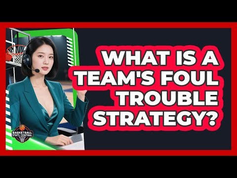 What Is A Team's Foul Trouble Strategy?