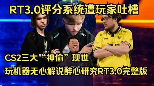 HLTV RT3.0评分引玩家不满，玩机器无心解说，详解CS三大“神偷”如何施展神功操控HLTV“定制数据”