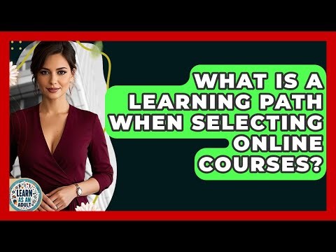 What Is A Learning Path When Selecting Online Courses? - Learn As An Adult
