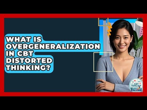 What Is Overgeneralization In CBT Distorted Thinking? - CBT Toolkit
