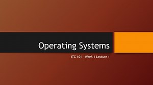 ITC 101 - Week 1 Lecture 1: Operating Systems