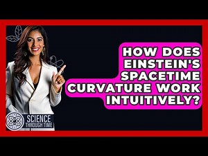 How Does Einstein's Spacetime Curvature Work Intuitively? - Science Through Time