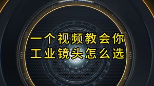 一个视频教会你工业镜头怎么选！