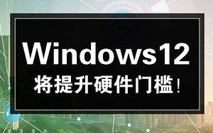 Windows12将提升硬件门槛，内存要求最低8GB起！