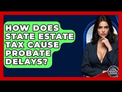 How Does State Estate Tax Cause Probate Delays? - Your Civil Rights Guide