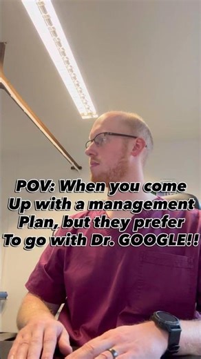 POV: You make a management plan, but they prefer DR. GOOGLE!!