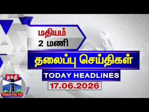 🔴LIVE: Today Headlines | மதியம் 2 மணி தலைப்புச் செய்திகள் (17.06.2026)| 2 PM Headlines | ThanthiTV