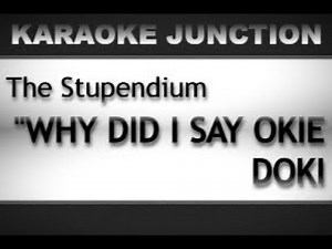 The Stupendium - Why Did I Say Okie Doki (karaoke)
