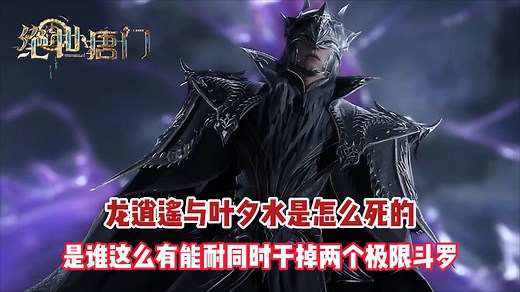 绝世唐门：龙逍遥与叶夕水是怎么死的？是谁这么有能耐同时干掉两个极限斗罗？