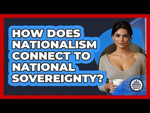 How Does Nationalism Connect To National Sovereignty? - Making Politics Simple