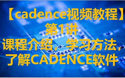 【cadence视频教程】第1讲 课程介绍，学习方法，了解CADENCE软件