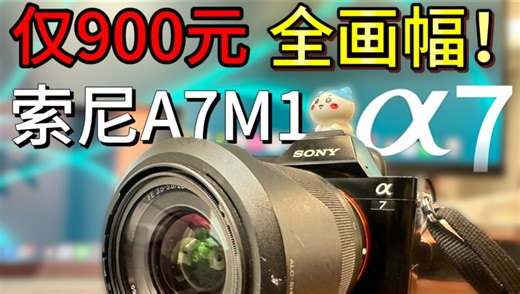 仅900元！全画幅索尼A7M1相机开箱与评测，2026年索尼A7还值得入手吗？