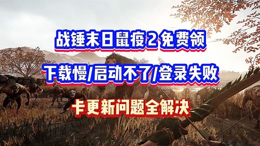 战锤末日鼠疫 2 免费领，下载慢、启动不了、登录失败？卡更新问题全解决
