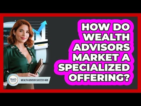How Do Wealth Advisors Market A Specialized Offering? - Wealth Advisor Success Hub