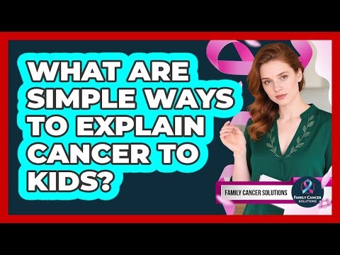 What Are Simple Ways To Explain Cancer To Kids?