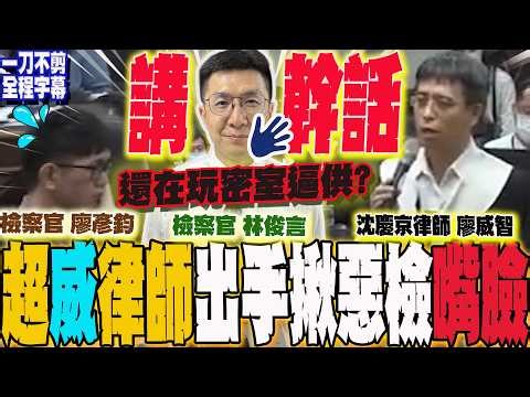 【全程字幕】沈慶京超"威"律師廖威智出手 超狂辯護狠嗆北檢林俊言.廖彥鈞"講幹話" 當場拆穿惡檢"逼供假面"